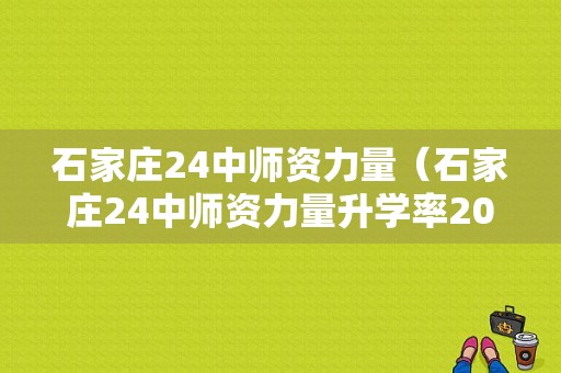 石家庄24中师资力量（石家庄24中师资力量升学率2021年）