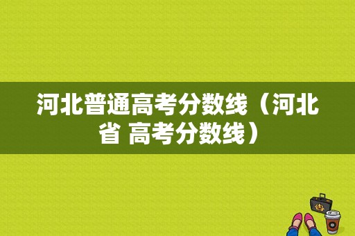 河北普通高考分数线（河北省 高考分数线）-图1