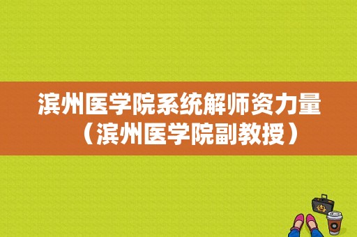 滨州医学院系统解师资力量（滨州医学院副教授）-图1