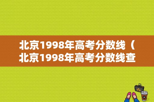 北京1998年高考分数线（北京1998年高考分数线查询）-图1