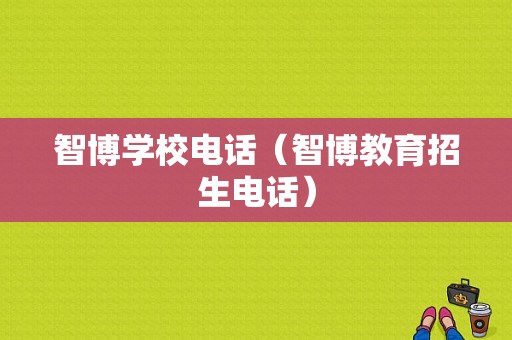 智博学校电话（智博教育招生电话）