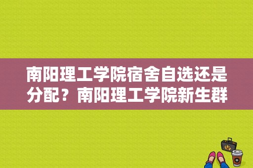 南阳理工学院宿舍自选还是分配？南阳理工学院新生群