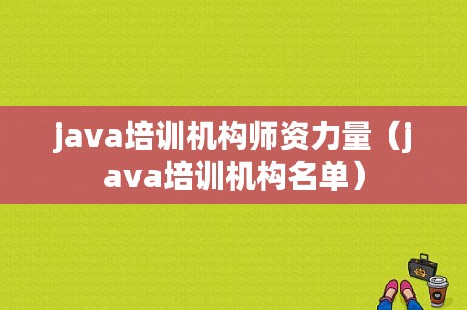 java培训机构师资力量（java培训机构名单）-图1