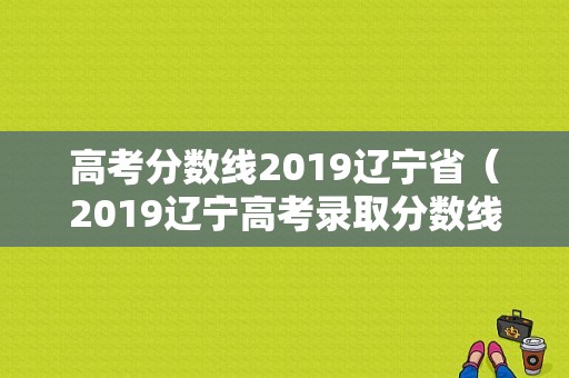 高考分数线2019辽宁省（2019辽宁高考录取分数线各高校）