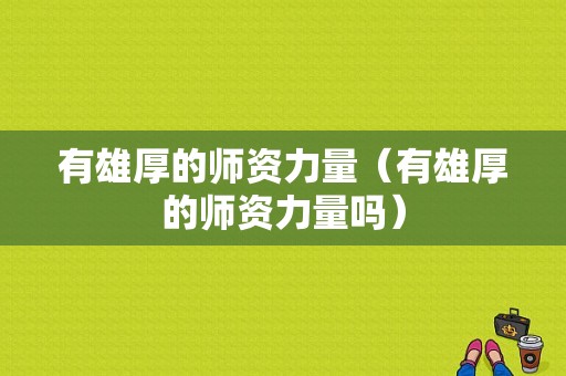 有雄厚的师资力量（有雄厚的师资力量吗）-图1