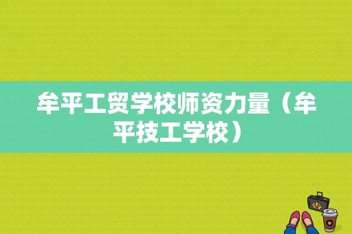 牟平工贸学校师资力量（牟平技工学校）