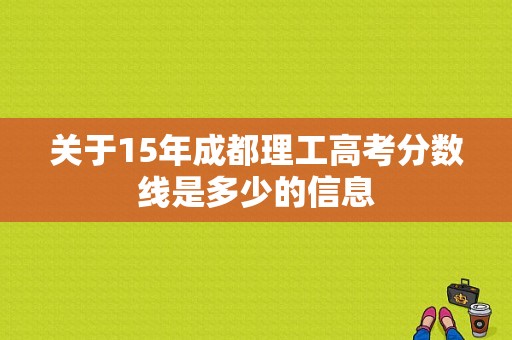 关于15年成都理工高考分数线是多少的信息-图1