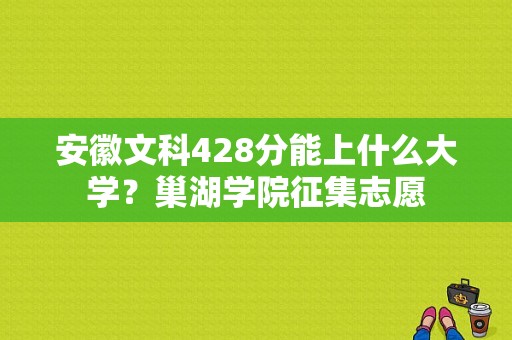 安徽文科428分能上什么大学？巢湖学院征集志愿