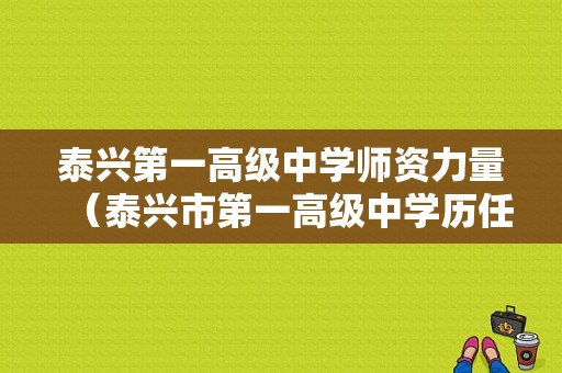 泰兴第一高级中学师资力量（泰兴市第一高级中学历任校长）-图1