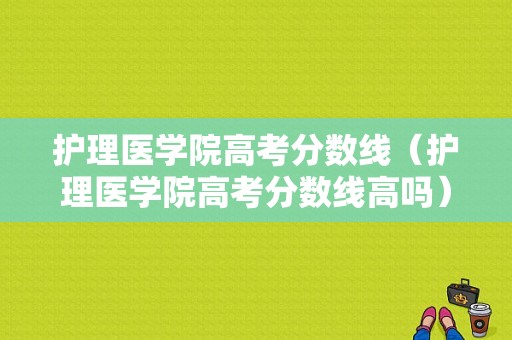 护理医学院高考分数线（护理医学院高考分数线高吗）-图1