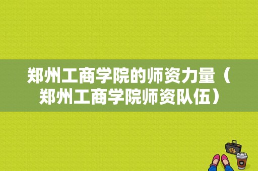 郑州工商学院的师资力量（郑州工商学院师资队伍）