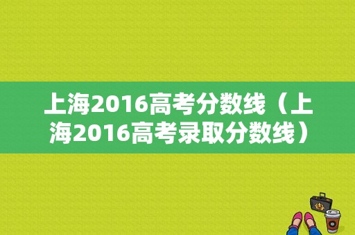 上海2016高考分数线（上海2016高考录取分数线）-图1