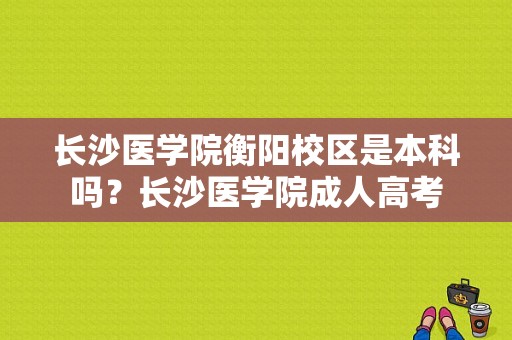 长沙医学院衡阳校区是本科吗？长沙医学院成人高考-图1