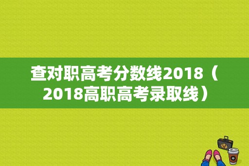 查对职高考分数线2018（2018高职高考录取线）-图1