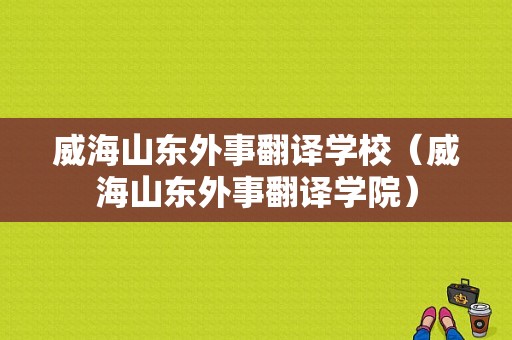 威海山东外事翻译学校（威海山东外事翻译学院）