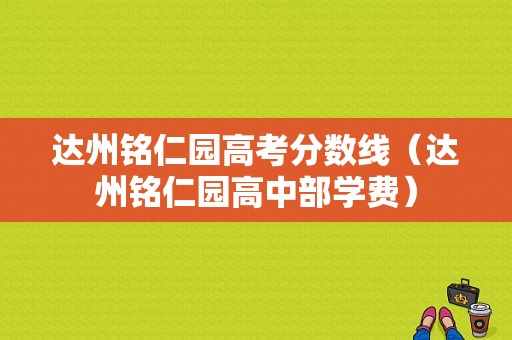 达州铭仁园高考分数线（达州铭仁园高中部学费）-图1