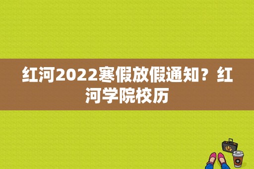 红河2022寒假放假通知？红河学院校历