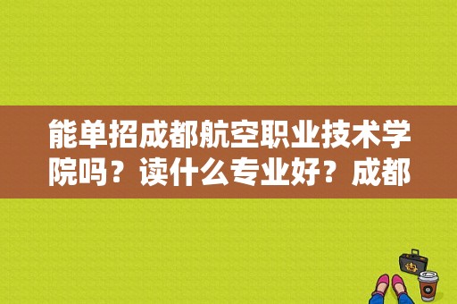 能单招成都航空职业技术学院吗？读什么专业好？成都航院士官管理学院