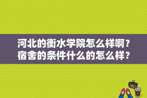 河北的衡水学院怎么样啊？宿舍的条件什么的怎么样？衡水学院宿舍怎么样