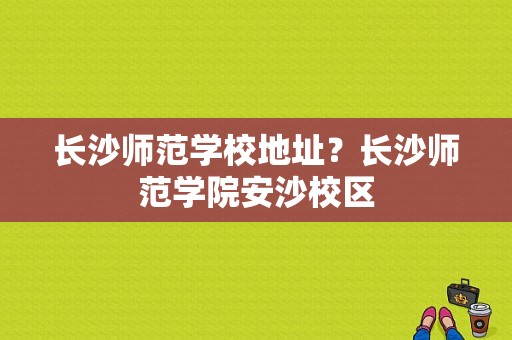 长沙师范学校地址？长沙师范学院安沙校区