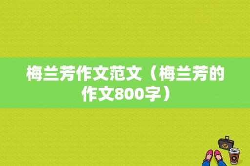 梅兰芳作文范文（梅兰芳的作文800字）