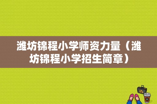 潍坊锦程小学师资力量（潍坊锦程小学招生简章）