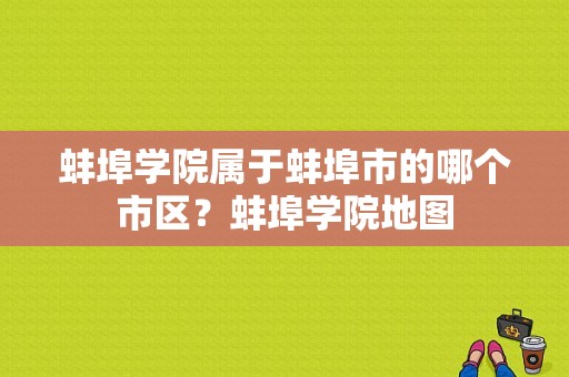 蚌埠学院属于蚌埠市的哪个市区？蚌埠学院地图-图1