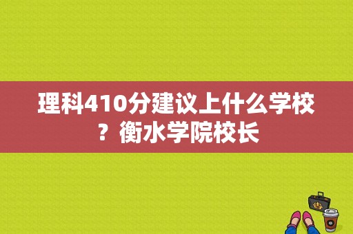 理科410分建议上什么学校？衡水学院校长-图1