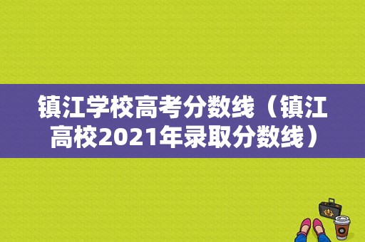 镇江学校高考分数线（镇江高校2021年录取分数线）