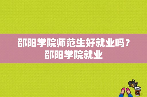 邵阳学院师范生好就业吗？邵阳学院就业