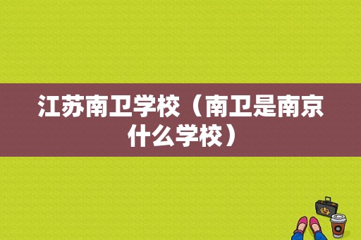 江苏南卫学校（南卫是南京什么学校）-图1