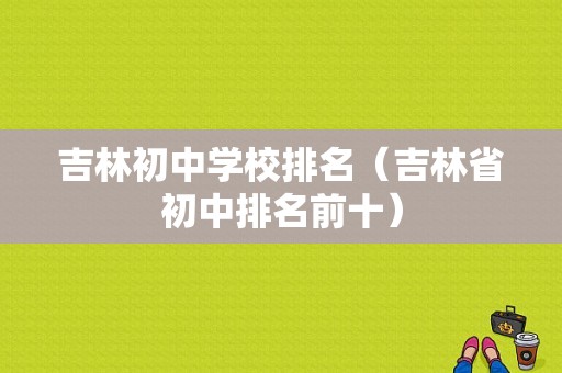 吉林初中学校排名（吉林省初中排名前十）-图1