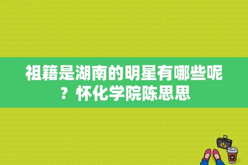 祖籍是湖南的明星有哪些呢？怀化学院陈思思