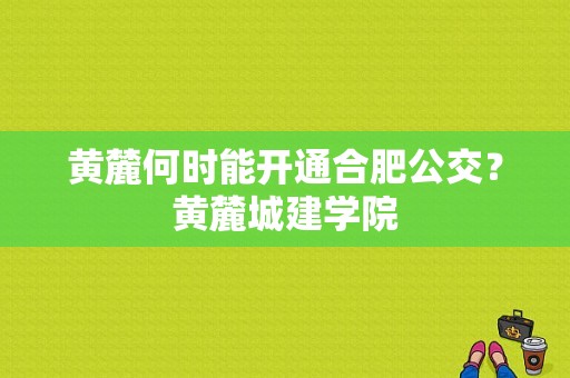 黄麓何时能开通合肥公交？黄麓城建学院-图1