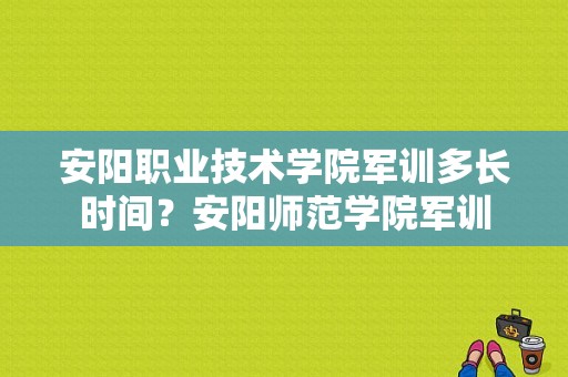 安阳职业技术学院军训多长时间？安阳师范学院军训