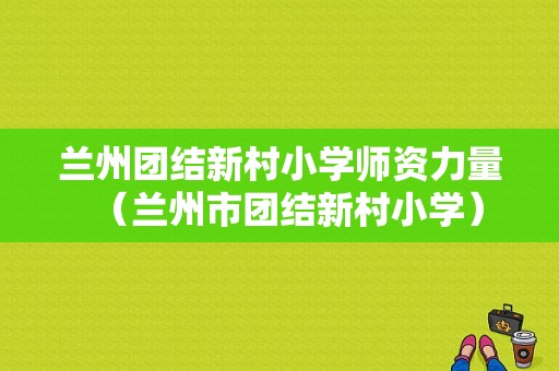 兰州团结新村小学师资力量（兰州市团结新村小学）-图1