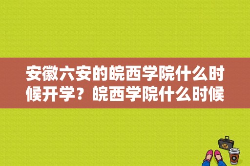 安徽六安的皖西学院什么时候开学？皖西学院什么时候开学-图1