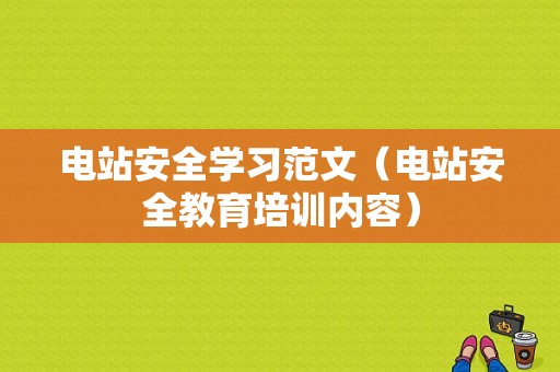 电站安全学习范文（电站安全教育培训内容）-图1