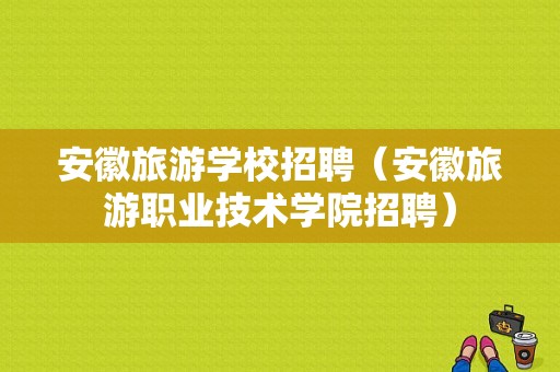 安徽旅游学校招聘（安徽旅游职业技术学院招聘）-图1