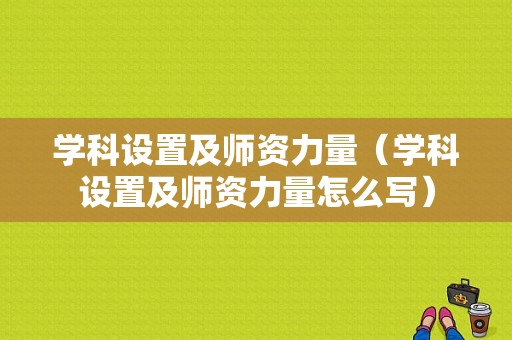 学科设置及师资力量（学科设置及师资力量怎么写）