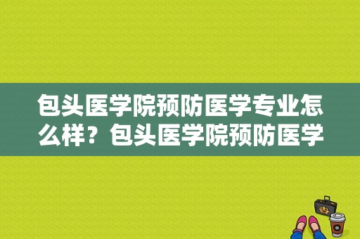 包头医学院预防医学专业怎么样？包头医学院预防医学