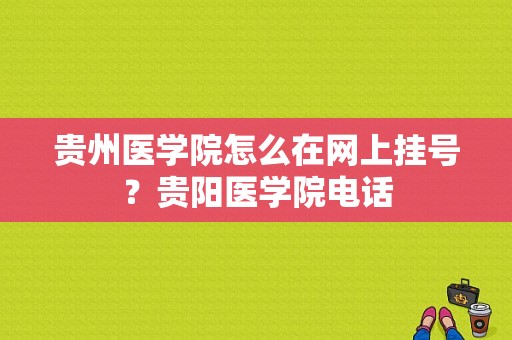 贵州医学院怎么在网上挂号？贵阳医学院电话