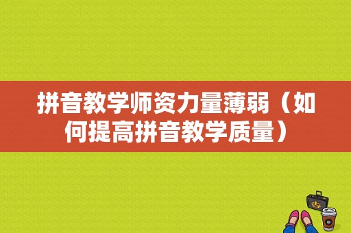 拼音教学师资力量薄弱（如何提高拼音教学质量）-图1