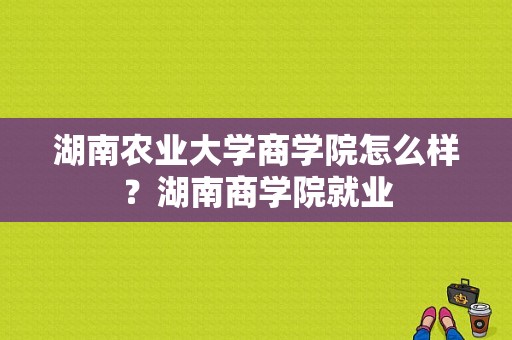 湖南农业大学商学院怎么样？湖南商学院就业-图1