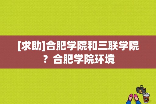 [求助]合肥学院和三联学院？合肥学院环境