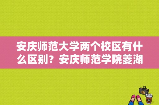 安庆师范大学两个校区有什么区别？安庆师范学院菱湖校区