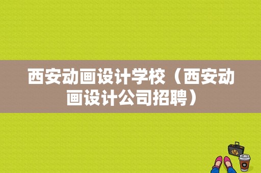 西安动画设计学校（西安动画设计公司招聘）-图1