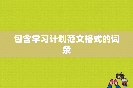 包含学习计划范文格式的词条-图1