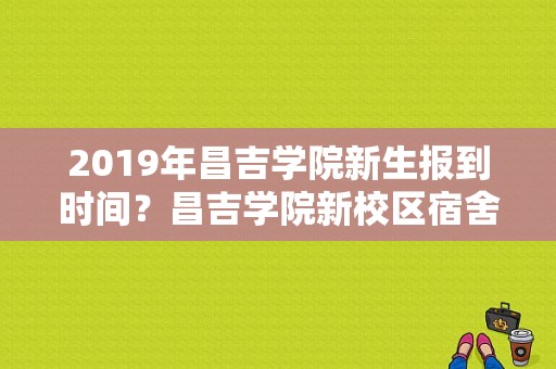 2019年昌吉学院新生报到时间？昌吉学院新校区宿舍-图1