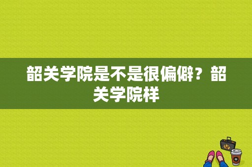 韶关学院是不是很偏僻？韶关学院样-图1